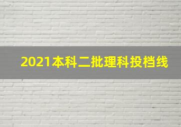 2021本科二批理科投档线