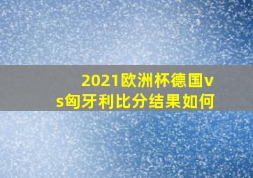 2021欧洲杯德国vs匈牙利比分结果如何