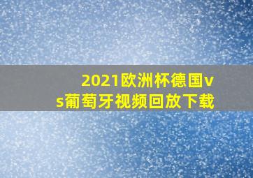 2021欧洲杯德国vs葡萄牙视频回放下载