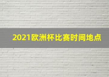 2021欧洲杯比赛时间地点