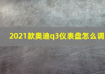 2021款奥迪q3仪表盘怎么调