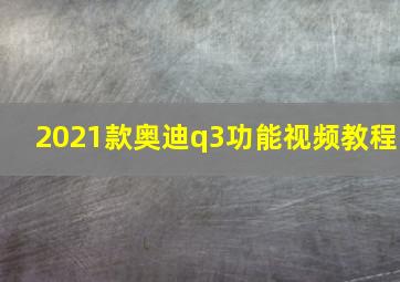 2021款奥迪q3功能视频教程