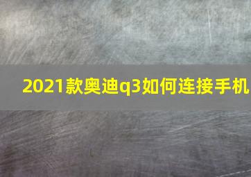 2021款奥迪q3如何连接手机