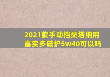 2021款手动挡桑塔纳用嘉实多磁护5w40可以吗