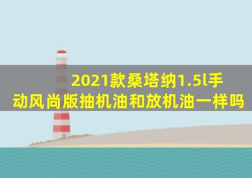 2021款桑塔纳1.5l手动风尚版抽机油和放机油一样吗