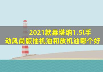 2021款桑塔纳1.5l手动风尚版抽机油和放机油哪个好