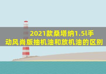 2021款桑塔纳1.5l手动风尚版抽机油和放机油的区别