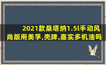 2021款桑塔纳1.5l手动风尚版用美孚,壳牌,嘉实多机油吗