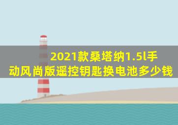 2021款桑塔纳1.5l手动风尚版遥控钥匙换电池多少钱