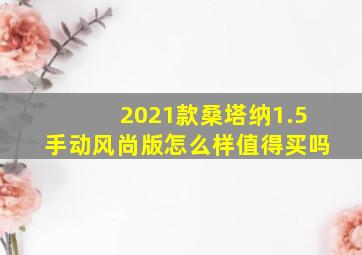 2021款桑塔纳1.5手动风尚版怎么样值得买吗