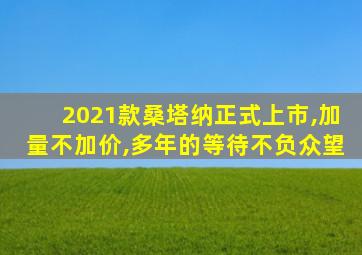 2021款桑塔纳正式上市,加量不加价,多年的等待不负众望