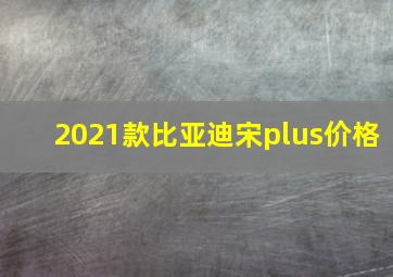 2021款比亚迪宋plus价格