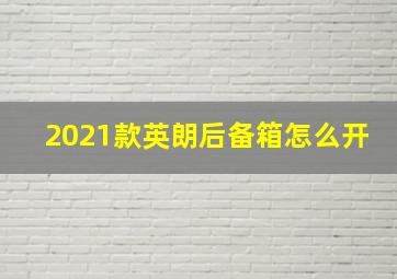 2021款英朗后备箱怎么开