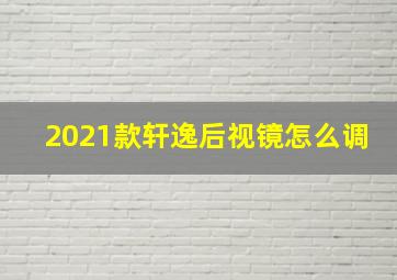 2021款轩逸后视镜怎么调