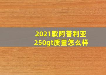 2021款阿普利亚250gt质量怎么样