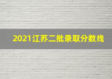 2021江苏二批录取分数线