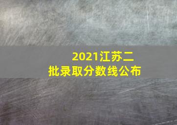 2021江苏二批录取分数线公布