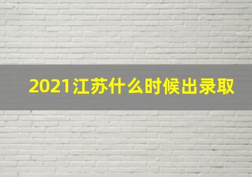 2021江苏什么时候出录取