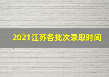 2021江苏各批次录取时间