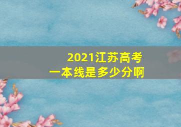 2021江苏高考一本线是多少分啊