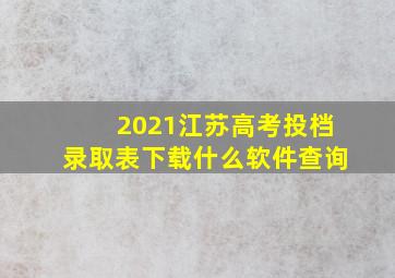 2021江苏高考投档录取表下载什么软件查询