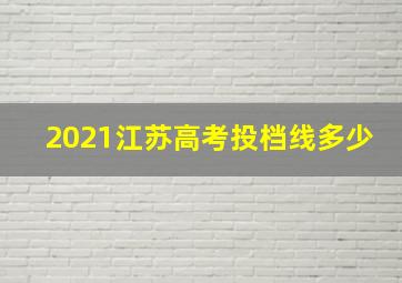 2021江苏高考投档线多少