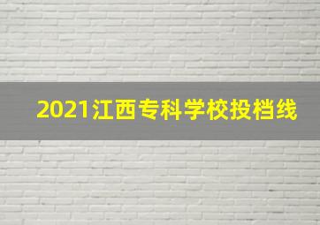 2021江西专科学校投档线