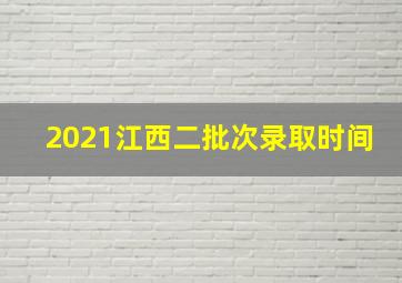 2021江西二批次录取时间