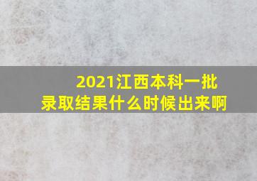 2021江西本科一批录取结果什么时候出来啊