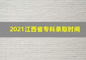 2021江西省专科录取时间