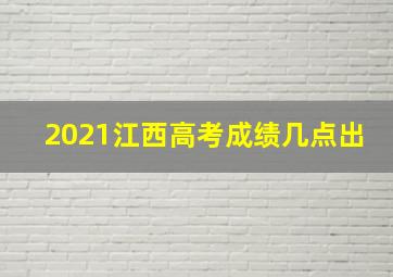 2021江西高考成绩几点出