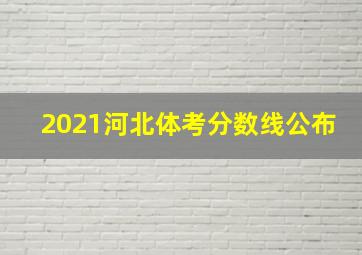 2021河北体考分数线公布