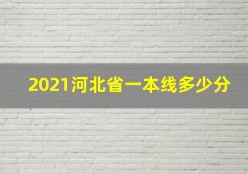 2021河北省一本线多少分