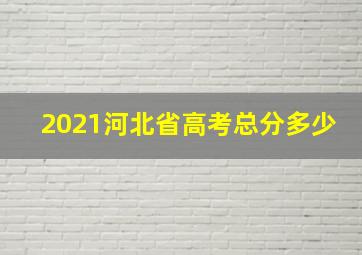 2021河北省高考总分多少