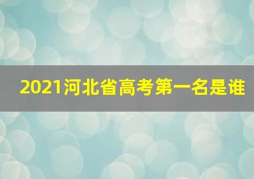 2021河北省高考第一名是谁