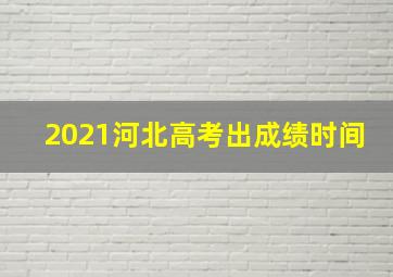 2021河北高考出成绩时间