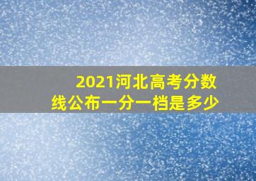 2021河北高考分数线公布一分一档是多少