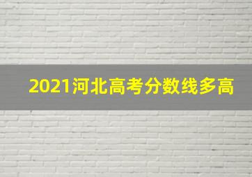 2021河北高考分数线多高