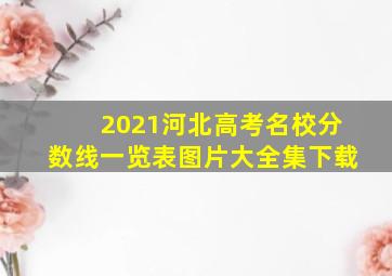 2021河北高考名校分数线一览表图片大全集下载