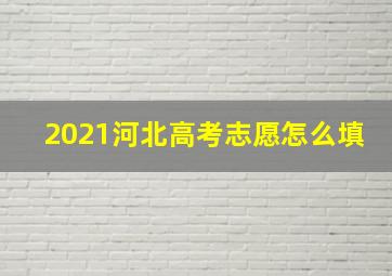 2021河北高考志愿怎么填