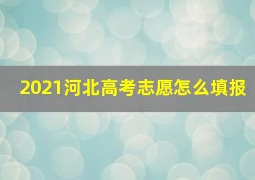 2021河北高考志愿怎么填报