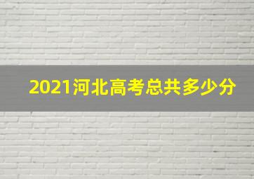 2021河北高考总共多少分