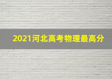 2021河北高考物理最高分