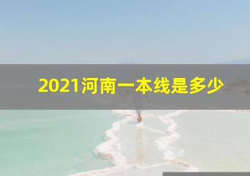 2021河南一本线是多少