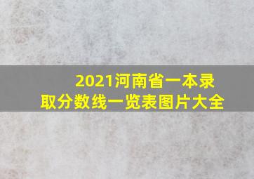 2021河南省一本录取分数线一览表图片大全