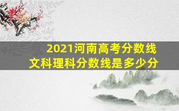 2021河南高考分数线文科理科分数线是多少分