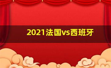 2021法国vs西班牙