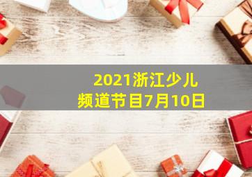 2021浙江少儿频道节目7月10日