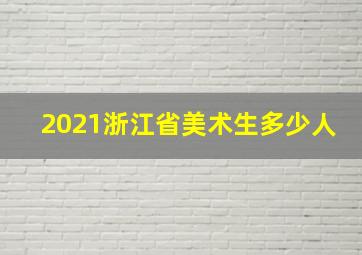 2021浙江省美术生多少人