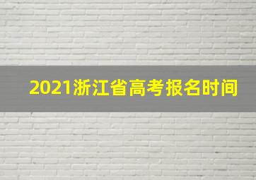 2021浙江省高考报名时间